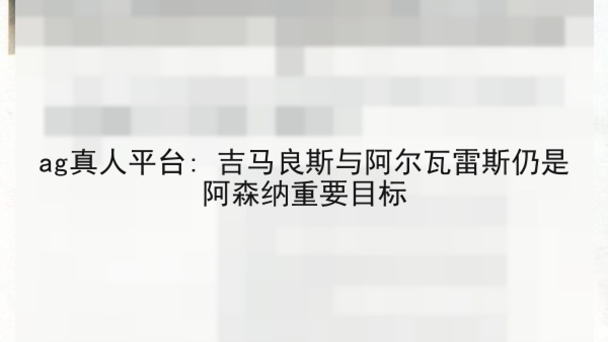 ag真人平台: 吉马良斯与阿尔瓦雷斯仍是阿森纳重要目标