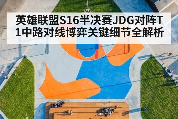 英雄联盟S16半决赛JDG对阵T1中路对线博弈关键细节全解析
